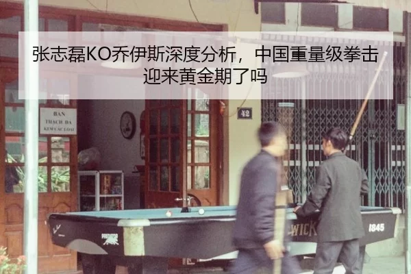 张志磊KO乔伊斯深度分析，中国重量级拳击迎来黄金期了吗