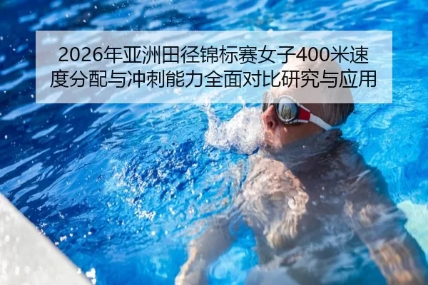 2026年亚洲田径锦标赛女子400米速度分配与冲刺能力全面对比研究与应用