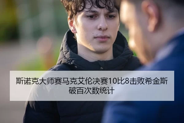斯诺克大师赛马克艾伦决赛10比8击败希金斯破百次数统计