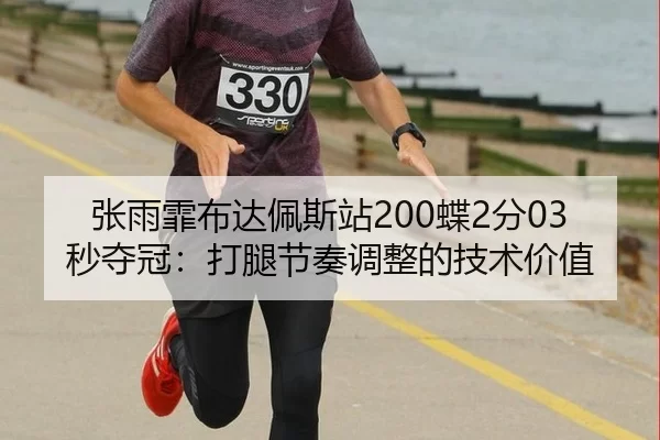张雨霏布达佩斯站200蝶2分03秒夺冠：打腿节奏调整的技术价值